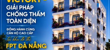 Victory - Giải pháp chống thấm toàn diện đồng hành cùng căn hộ cao cấp tại khu đô thị FPT Đà Nẵng